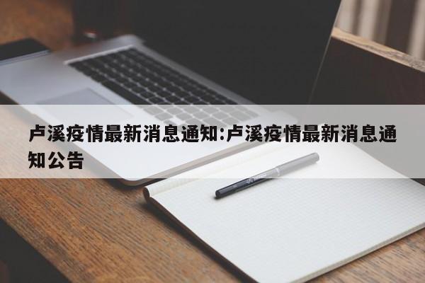 卢溪疫情最新消息通知:卢溪疫情最新消息通知公告