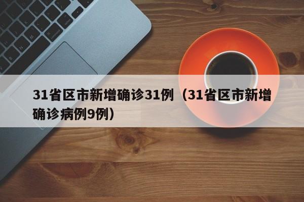 31省区市新增确诊31例（31省区市新增确诊病例9例）