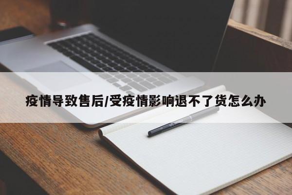 疫情导致售后/受疫情影响退不了货怎么办