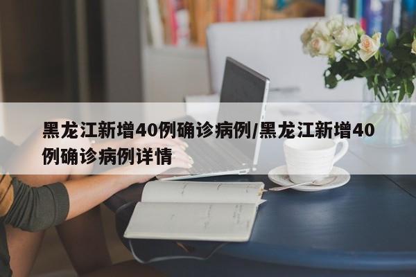 黑龙江新增40例确诊病例/黑龙江新增40例确诊病例详情