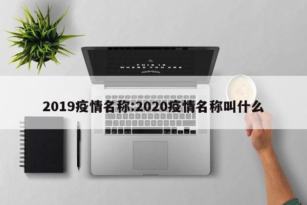 2019疫情名称:2020疫情名称叫什么