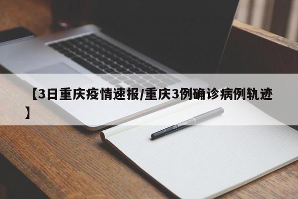 【3日重庆疫情速报/重庆3例确诊病例轨迹】