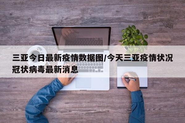 三亚今日最新疫情数据图/今天三亚疫情状况冠状病毒最新消息