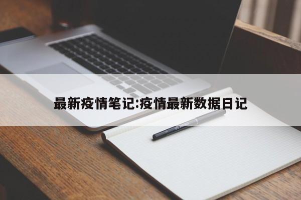 最新疫情笔记:疫情最新数据日记