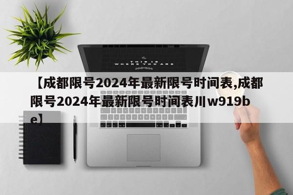 【成都限号2024年最新限号时间表,成都限号2024年最新限号时间表川w919be】