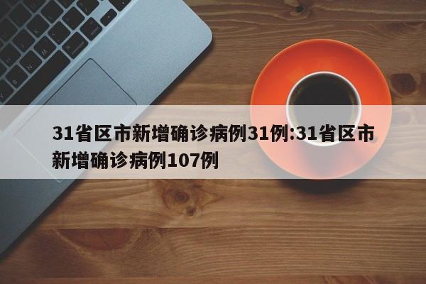 31省区市新增确诊病例31例:31省区市新增确诊病例107例
