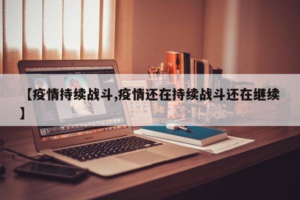 【疫情持续战斗,疫情还在持续战斗还在继续】