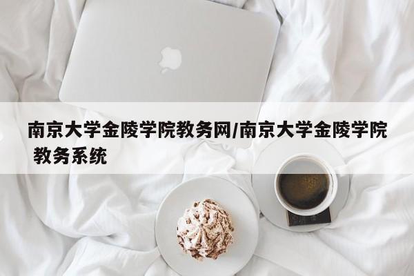 南京大学金陵学院教务网/南京大学金陵学院 教务系统