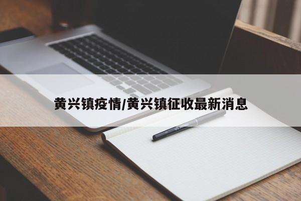 黄兴镇疫情/黄兴镇征收最新消息