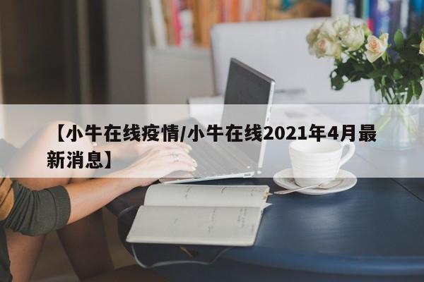 【小牛在线疫情/小牛在线2021年4月最新消息】