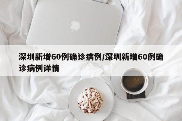 深圳新增60例确诊病例/深圳新增60例确诊病例详情