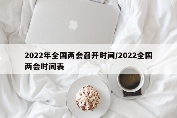 2022年全国两会召开时间/2022全国两会时间表