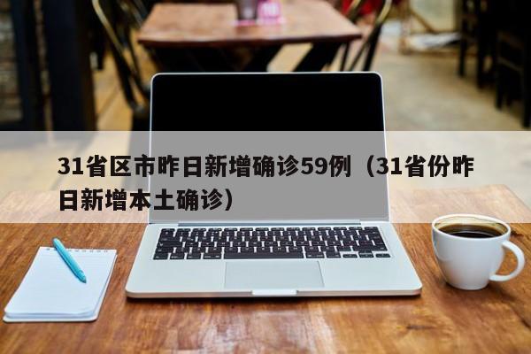 31省区市昨日新增确诊59例(31省份昨日新增本土确诊)