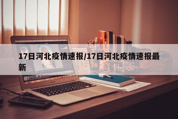 17日河北疫情速报/17日河北疫情速报最新