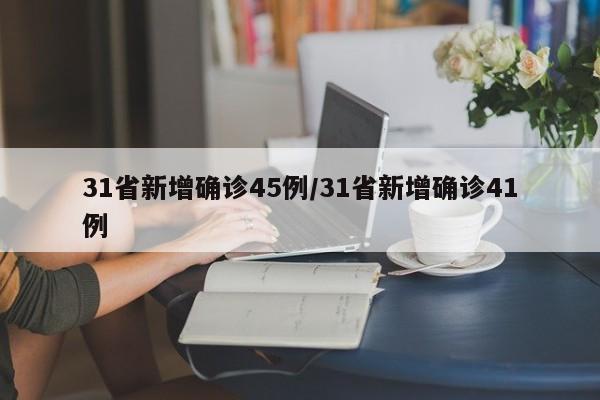 31省新增确诊45例/31省新增确诊41例