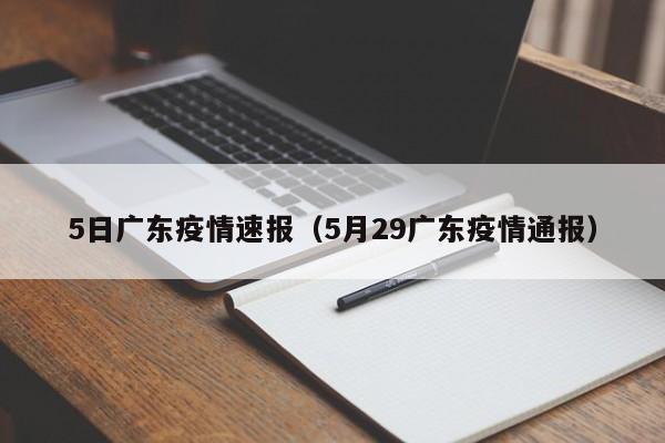 5日广东疫情速报(5月29广东疫情通报)