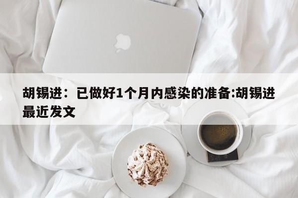 胡锡进:已做好1个月内感染的准备:胡锡进最近发文