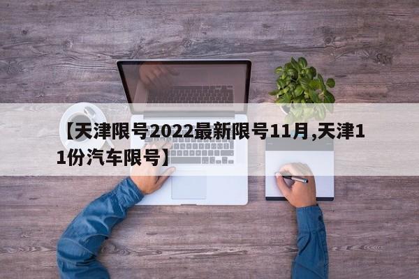 【天津限号2022最新限号11月,天津11份汽车限号】